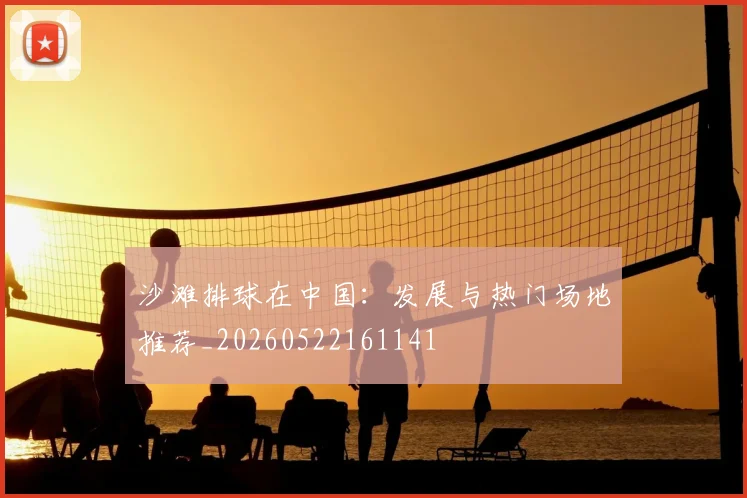 沙滩排球在中国:发展与热门场地推荐_20260522161141