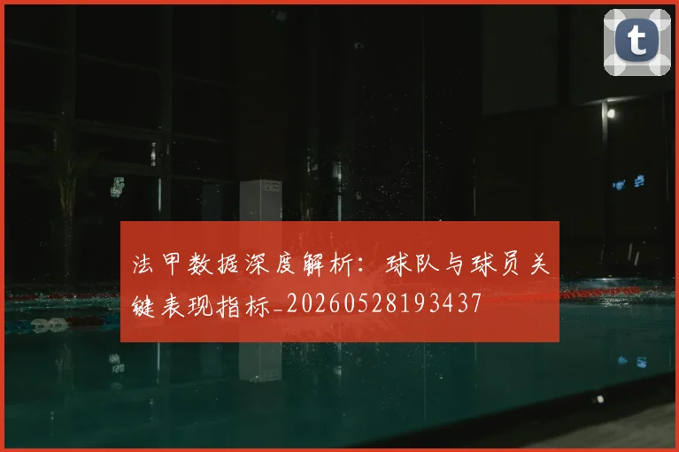 法甲数据深度解析:球队与球员关键表现指标_20260528193437
