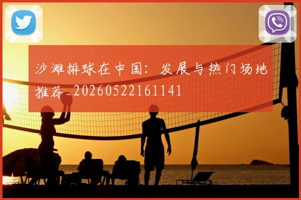沙滩排球在中国:发展与热门场地推荐_20260522161141